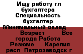 Ищу работу гл. бухгалтера › Специальность ­ бухгалтер › Минимальный оклад ­ 30 000 › Возраст ­ 41 - Все города Работа » Резюме   . Карелия респ.,Петрозаводск г.